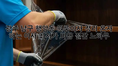 광주 남구 행암동 원룸이사 정리: 혼자 하는 이사, 최저가 비용 절감 노하우! ✨