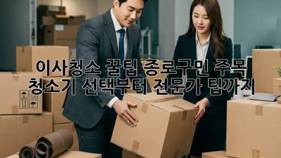 이사청소 꿀팁🍯 종로구민 주목! 청소기 선택부터 전문가 팁까지!