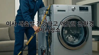 이사, 새출발! 건강하고 깨끗한 친환경 이사청소